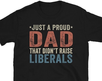 Just A Proud Dad That Didn't Raise Liberals, Republican Dad, Regular Dad Shirt