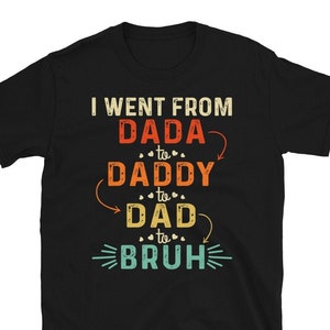 Dad Bruh Shirt, I Went From Dada To Daddy To Dad To Bruh Shirt, Funny Dad Shirt, Dad To Bruh Shirt, Father&#39;s Day Shirt