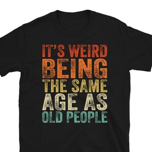 It's Weird Being The Same Age as Old People T-Shirt, Gift For Grandma, Gift For Grandpa, Funny Father's Day Family Gift