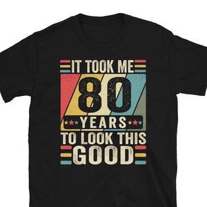 80th Birthday Shirt, 80th Birthday Gift, It Took Me 80 Years To Look This Good Shirt, 80th Birthday Tee Shirts, Custom 80th Birthday Tshirt