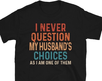 Funny Wife Shirt, Humor Shirt for Wife, Funny Gift from Husband, I Never Question My Husband's Choices As I am One Of Them, Wife Gifts
