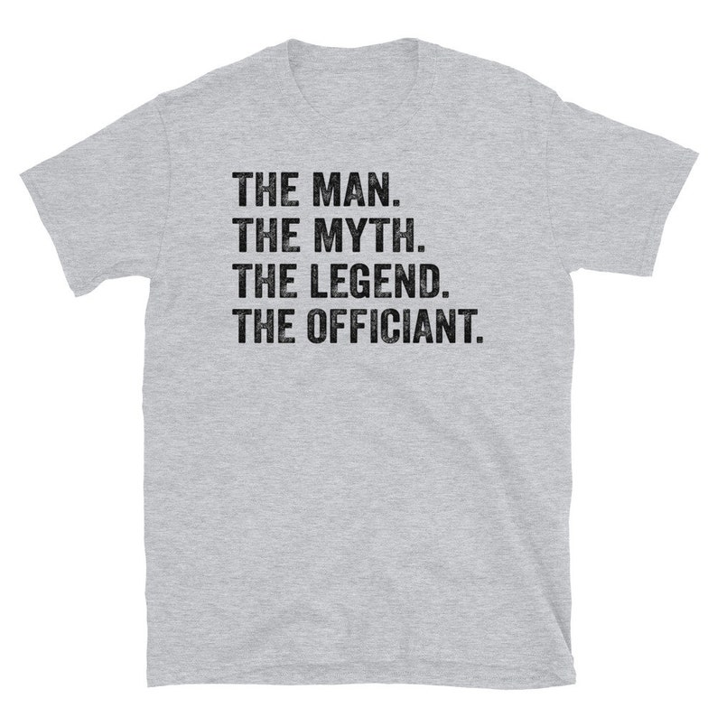 May include: Gray t-shirt with the text "The Man. The Myth. The Legend. The Officiant."