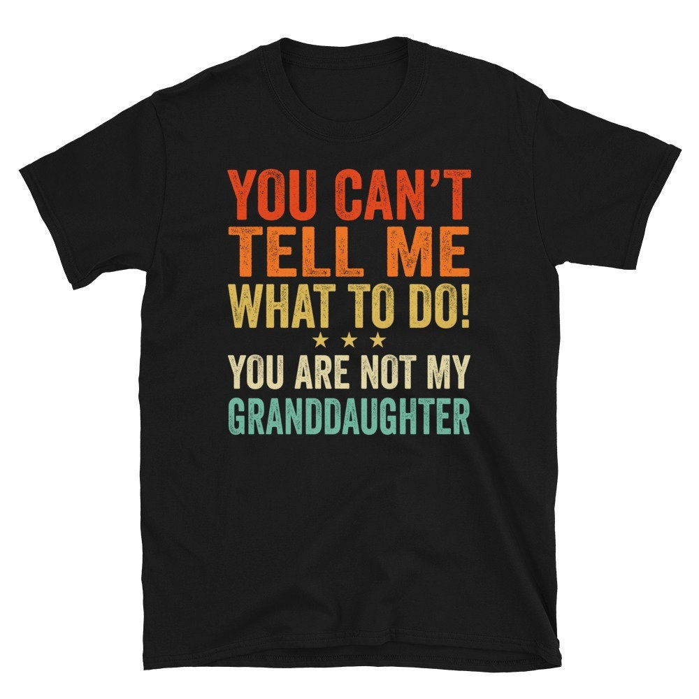 Discover Granddaughter Gift, You Can't Tell Me What To Do You're Not My Granddaughter Funny Tshirt