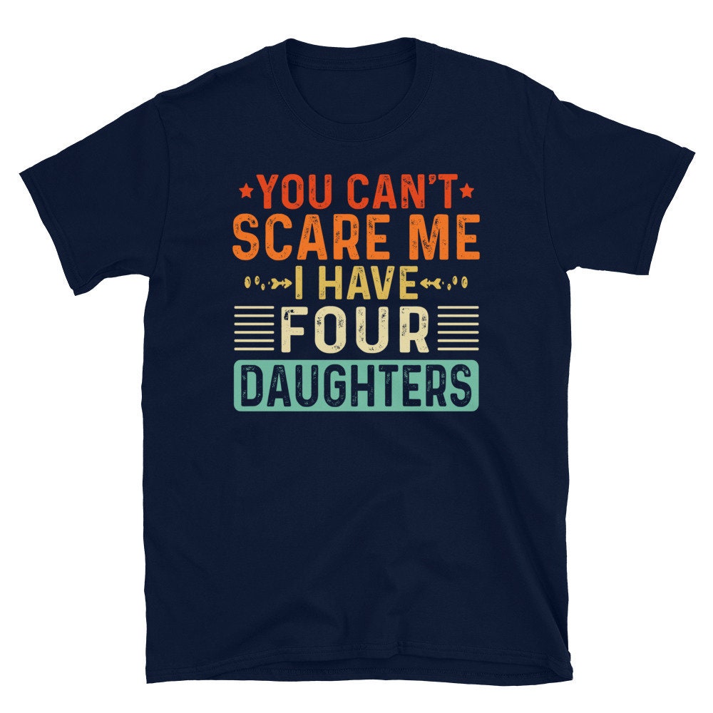 You Don't Scare Me I Have 4 daughters T-Shirt You Don't Scare Me I Have 4 daughters T-Shirt