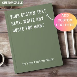 May include: A green notebook with the text "YOUR CUSTOM TEXT HERE, WRITE ANY QUOTE YOU WANT" in white. The notebook also has the text "By Your Custom Name". A pink and yellow circle with the text "ADD CUSTOM TEXT HERE" is on the right.