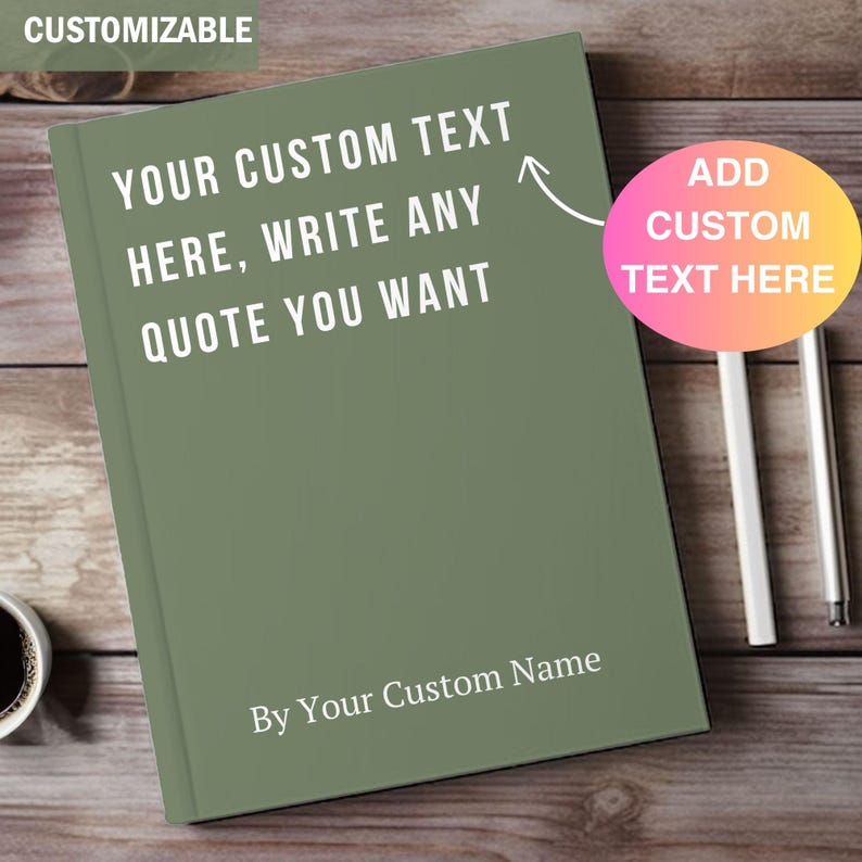 May include: A green notebook with the text "YOUR CUSTOM TEXT HERE, WRITE ANY QUOTE YOU WANT" in white. The notebook also has the text "By Your Custom Name". A pink and yellow circle with the text "ADD CUSTOM TEXT HERE" is on the right.