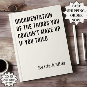 May include: A hardcover book with the title "DOCUMENTATION OF THE THINGS YOU COULDN'T MAKE UP IF YOU TRIED" by Clark Mills. The book is on a wooden surface, with a coffee cup and pens nearby. Text on the image says "FAST SHIPPING. ORDER NOW!"