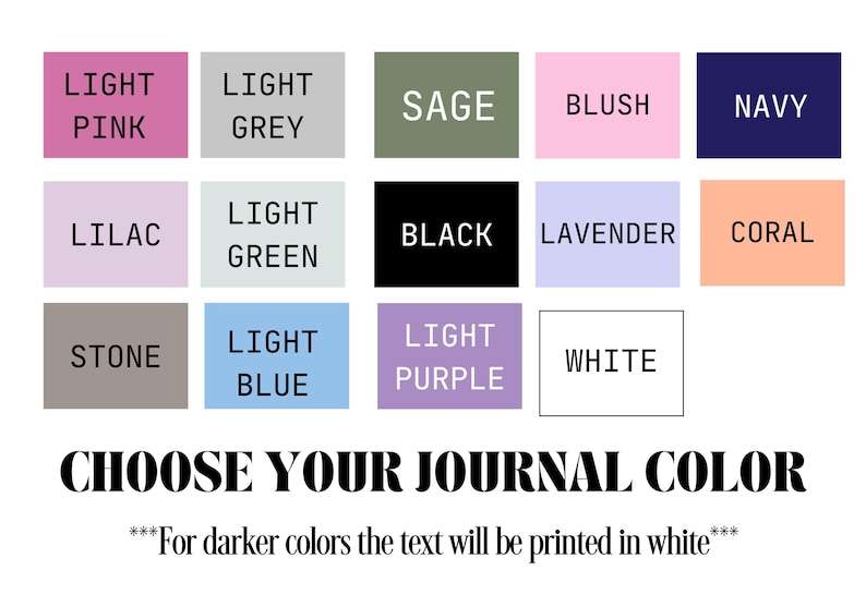 May include: A color chart for journals, featuring a variety of hues including light pink, grey, sage, blush, and navy. The text "CHOOSE YOUR JOURNAL COLOR" is displayed below the color swatches, with a note about text color for darker shades.