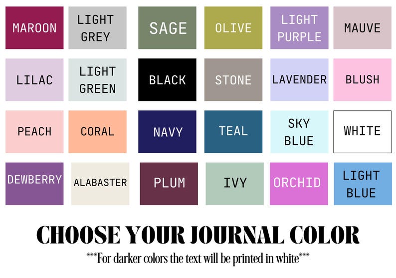 May include: A color chart for journals, featuring a grid of color swatches with names like "Maroon," "Sage," and "Sky Blue." The text "CHOOSE YOUR JOURNAL COLOR" is below, with a note about white text on darker colors.