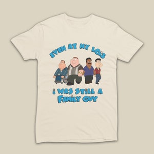 Even At My Lois I Was Still A Family Guy Funny Cartoon Style Unisex T-Shirt, Even At My Lois Shirt