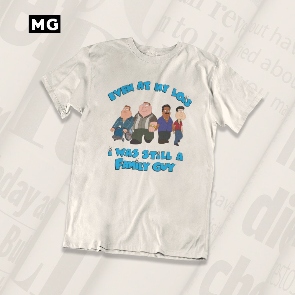 Even At My Lois I Was Still A Family Guy Funny Cartoon Style Unisex T-Shirt Even At My Lois I Was Still A Family Guy Funny Cartoon Style Unisex T-Shirt