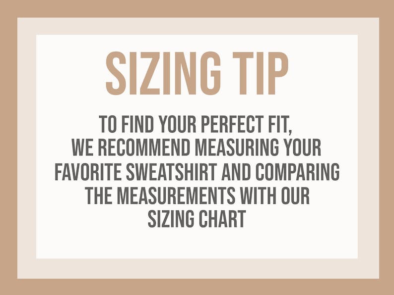 May include: A beige and white graphic with the text "SIZING TIP" in a brown font. The text below advises measuring a favorite sweatshirt and comparing measurements with a sizing chart to find the perfect fit.