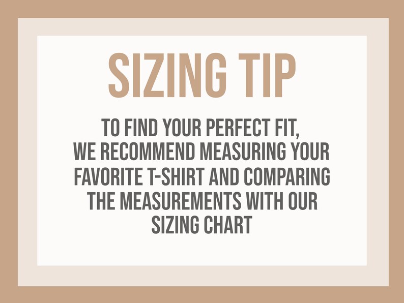 May include: A beige-toned graphic with the text "SIZING TIP". It advises measuring a favorite t-shirt and comparing measurements with a sizing chart to find the perfect fit. The text is in a dark brown font.