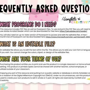 May include: A pink, yellow and white graphic with the text "Frequently Asked Questions" in black. The graphic includes three circles with text in each circle. The first circle is pink and says "What programs do I need?" The second circle is yellow and says "What is an editable file?" The third circle is yellow and says "What are your terms of use?" The graphic also includes a small graphic of confetti and the text "Confetti & Creativity" in black.