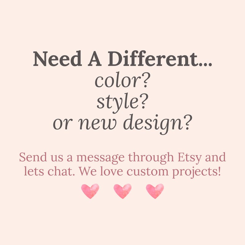 Puede incluir: Fondo rosa claro con texto que dice: "&iquest;Necesitas algo diferente... color? &iquest;estilo? &iquest;o un nuevo dise&ntilde;o?" y "Env&iacute;anos un mensaje a trav&eacute;s de Etsy y chateemos. &iexcl;Nos encantan los proyectos personalizados!" con tres corazones rosas.