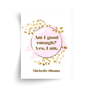 Michelle Obama - Am I Good Enough, Yes I Am - Unframed Print