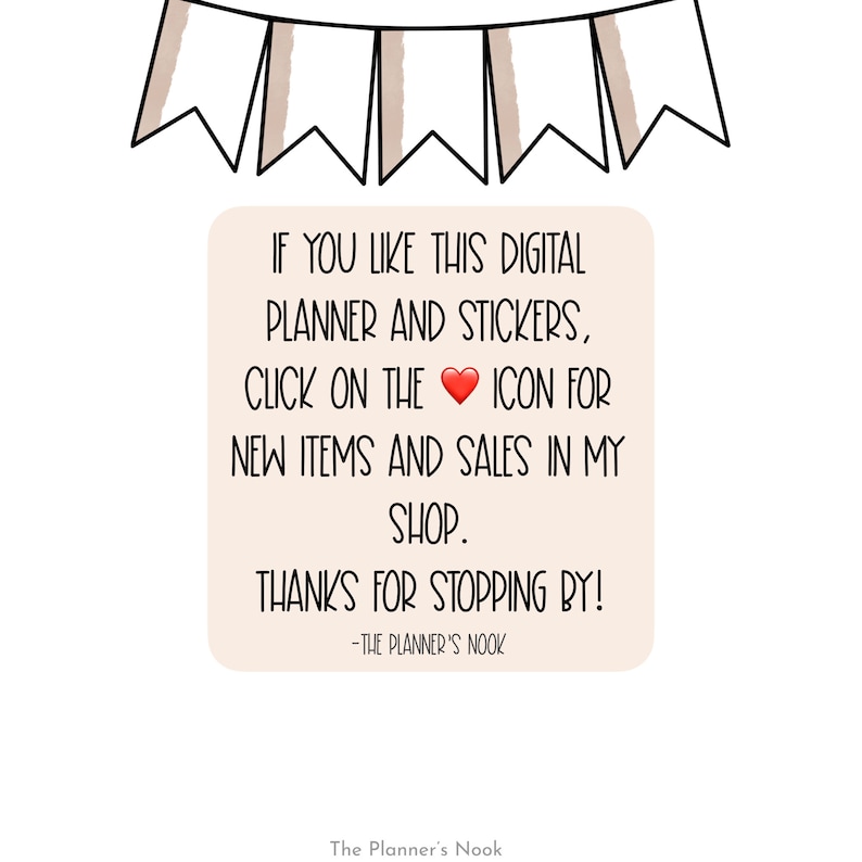 May include: A digital planner and stickers with a heart icon and the text "IF YOU LIKE THIS DIGITAL PLANNER AND STICKERS, CLICK ON THE ICON FOR NEW ITEMS AND SALES IN MY SHOP. THANKS FOR STOPPING BY! -THE PLANNER'S NOOK"