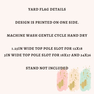May include: Yard flag details: Design is printed on one side. Machine wash gentle cycle, hand dry. 1.25 inches wide top pole slot for 12x18 flags. 3 inches wide top pole slot for 18x27 and 24x36 flags. Stand not included.