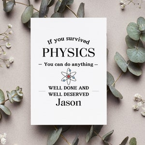 May include: A white card with black text that reads "If you survived PHYSICS - You can do anything - WELL DONE AND WELL DESERVED Jason". A black and white illustration of an atom is above the text "WELL DONE AND WELL DESERVED".