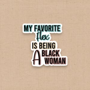 May include: A die-cut sticker featuring the text MY FAVORITE Flex IS BEING A BLACK WOMAN. The words are arranged in a stacked layout with a white border. The lettering uses a color palette of teal, black, and muted pink with a drop shadow effect.