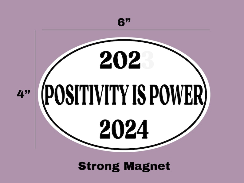 May include: White oval-shaped magnet with black text that reads "2023 POSITIVITY IS POWER 2024". The magnet is 6 inches wide and 4 inches tall. Strong Magnet.