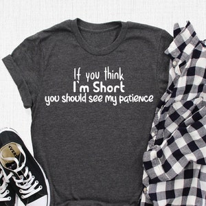 If You Think I&#39;m Short You Should See My Patience Shirt, Funny Shirt, Funny Sayings Shirt, Sarcastic Shirt, Sarcasm Shirt, Gift For Women