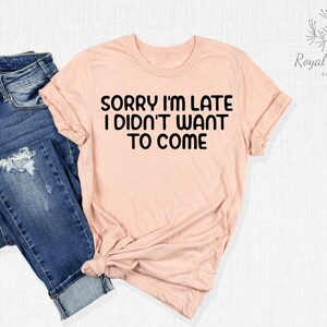 Sorry I&#39;m Late I Didn&#39;t Want To Come Shirt, Funny Introvert Shirt, Sarcastic Quote Shirt, Funny Sayings Shirt, Sorry Not Sorry, Funny Shirt