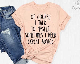 Of Course I Talk To Myself Shirt, I Need Expert Advice Shirt Shirts With Saying, Funny Saying Shirt, Sarcastic Shirt, Sarcasm Shirt