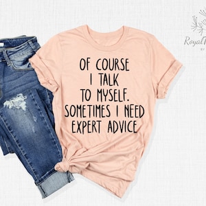 Of Course I Talk To Myself Shirt, I Need Expert Advice Shirt Shirts With Saying, Funny Saying Shirt, Sarcastic Shirt, Sarcasm Shirt