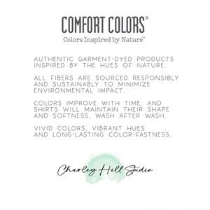 Pu&ograve; includere: Testo su sfondo bianco che recita "COMFORT COLORS Colors Inspired by Nature." Il testo sottostante recita "AUTHENTIC GARMENT-DYED PRODUCTS INSPIRED BY THE HUES OF NATURE. ALL FIBERS ARE SOURCED RESPONSIBLY AND SUSTAINABLY TO MINIMIZE ENVIRONMENTAL IMPACT. COLORS IMPROVE WITH TIME, AND SHIRTS WILL MAINTAIN THEIR SHAPE AND SOFTNESS, WASH AFTER WASH. VIVID COLORS, VIBRANT HUES AND LONG-LASTING COLOR-FASTNESS. Charley Hill Studio"