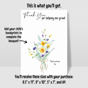May include: A white print featuring a watercolor bouquet of yellow and purple flowers tied with a beige ribbon. Text reads "Thank You for helping me grow!" and "Add your child's handprints to complete the bouquet!" The print is available in 8.5" x 11", 8" x 10", 5" x 7", and A4 sizes.