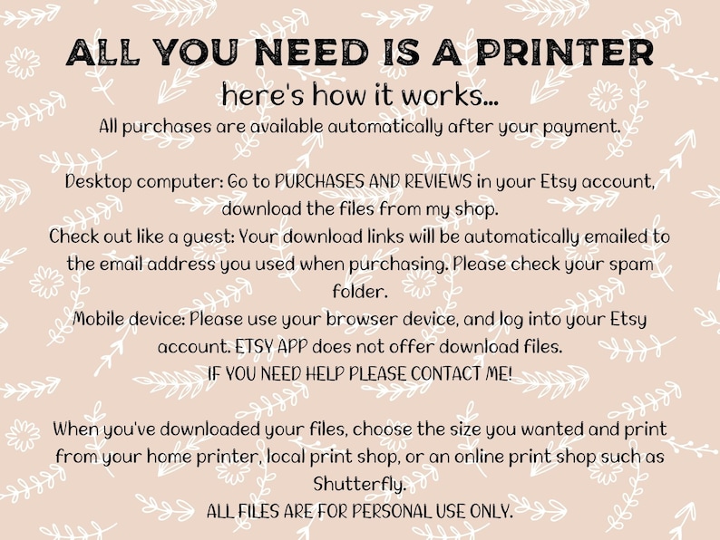 May include: A beige background with white floral and leaf illustrations. The text reads "ALL YOU NEED IS A PRINTER" and provides instructions for downloading files from Etsy after purchase. The text also states "ALL FILES ARE FOR PERSONAL USE ONLY."