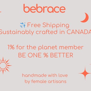 May include: A graphic with the text "bebrace" in orange, with the tagline "Free Shipping Sustainably crafted in CANADA". Below the tagline is the text "1% for the planet member BE ONE % BETTER" and the text "handmade with love by female artisans". The graphic also features a sun, a moon, and stars.