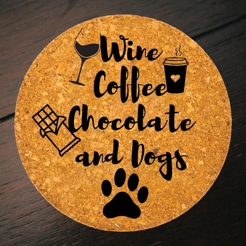 May include: Round cork coaster with the words "Wine Coffee Chocolate and Dogs" in black script. The coaster features illustrations of a wine glass, coffee cup, chocolate bar, and a dog paw print.