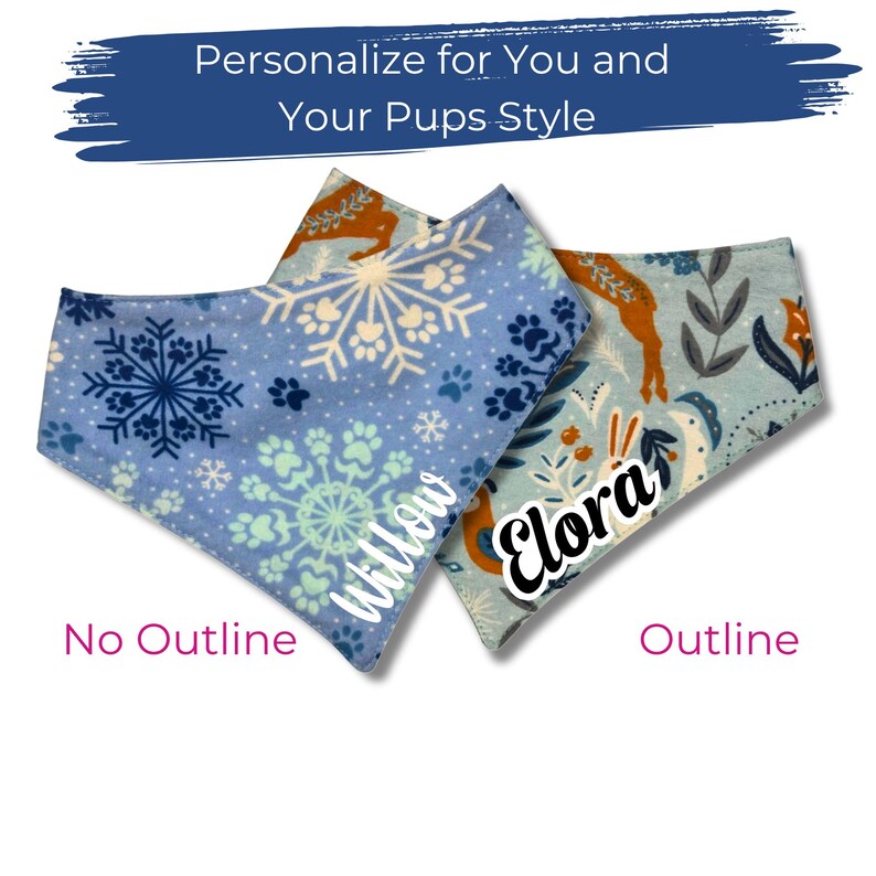 May include: Two dog bandanas with winter patterns. One is light blue with snowflakes and the name "Willow". The other is light blue with a deer design and the name "Elora". Text reads "Personalize for You and Your Pups Style".