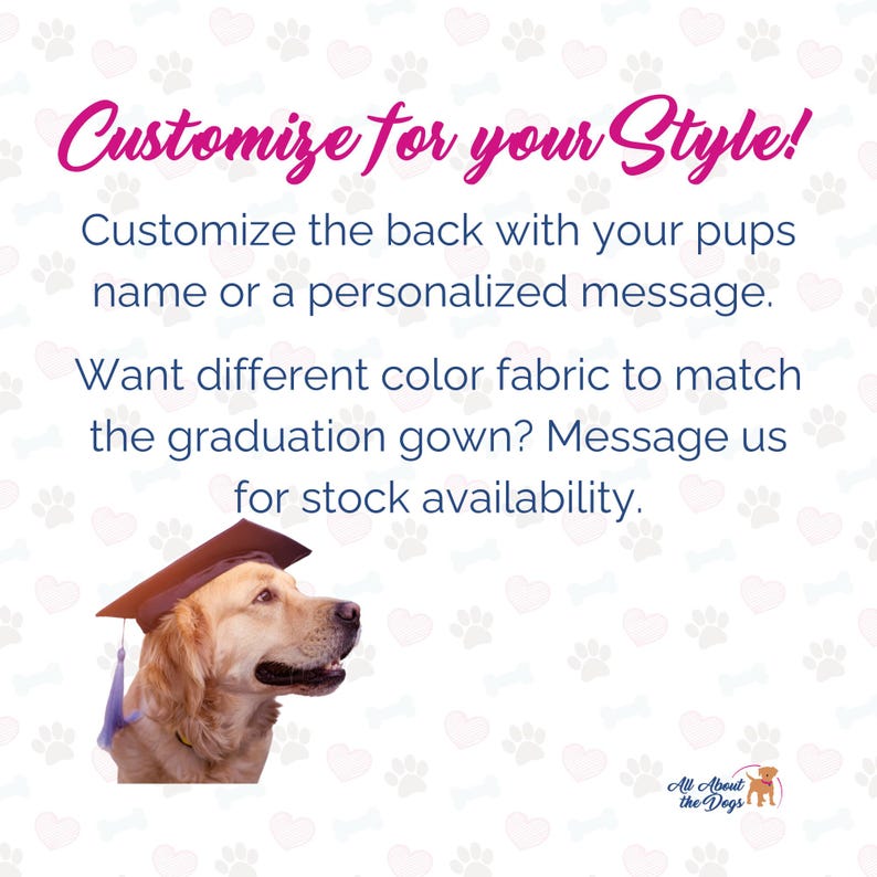 May include: A golden retriever wearing a brown graduation cap with a purple tassel. The text reads "Customize for your Style! Customize the back with your pups name or a personalized message. Want different colour fabric to match the graduation gown? Message us for stock availability. All About the Dogs"