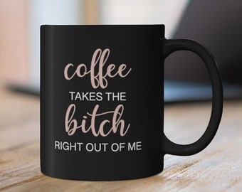 Coffee Takes The Bitch Out of Me | Coffee Mug | Funny Gift | Gift for Her | Gift for Him | 11oz Black Mug