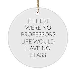 Puede incluir: Adorno redondo de cerámica blanca con una cuerda dorada para colgar. El adorno presenta el texto negro: "IF THERE WERE NO PROFESSORS LIFE WOULD HAVE NO CLASS."