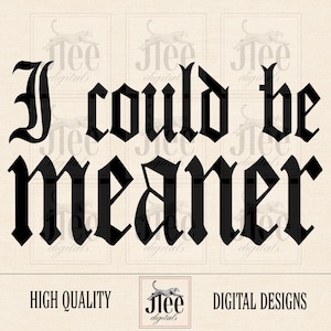 May include: Black text on a beige background reads "I could be meaner" in a gothic font. The words are centered and take up most of the image. Below the text are the words "HIGH QUALITY" and "DIGITAL DESIGNS". A small logo is in the center.