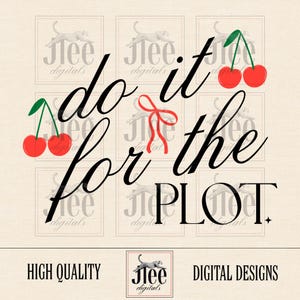 May include: A digital design featuring the text "do it for the PLOT" in black cursive font. The text is surrounded by red cherries and a red bow. The design is perfect for use on t-shirts, mugs, tote bags, and other merchandise.