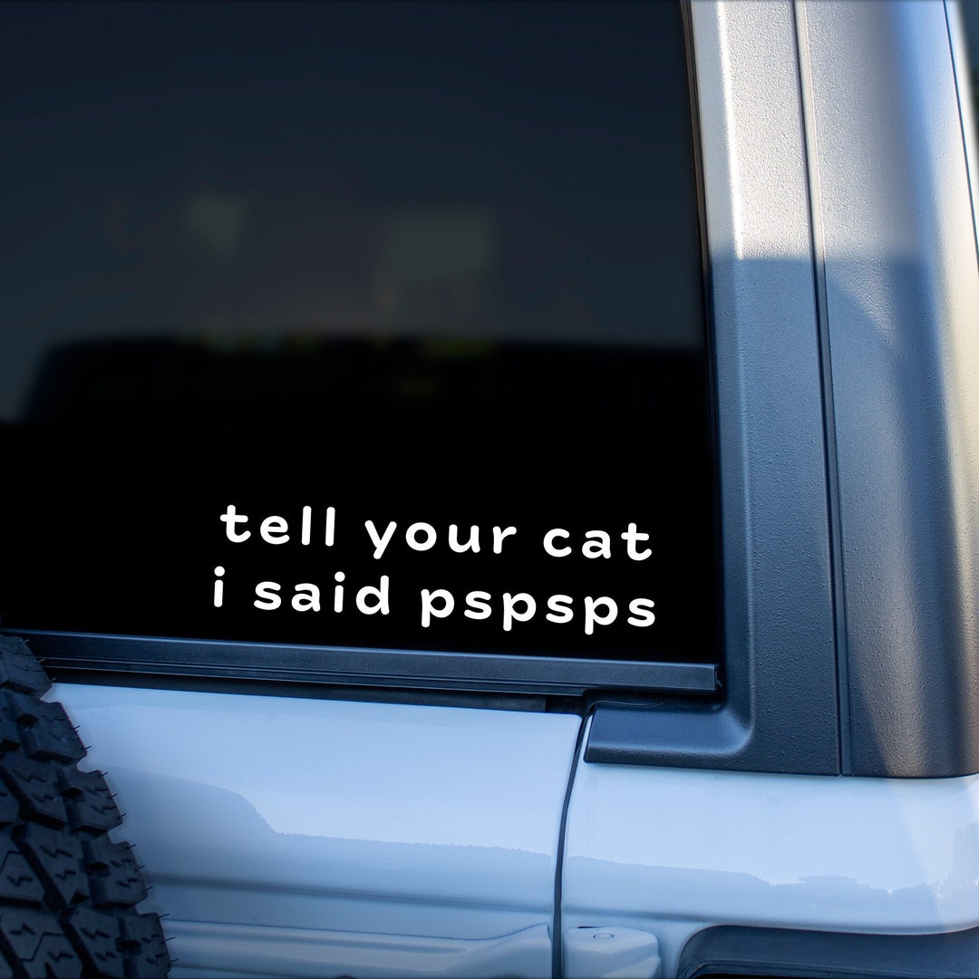 Tell Your Cat I Said Pspspsps – Funny Car Window Sticker Decal