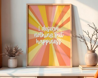 I Deserve Nothing but Happiness Print | Positive Quote Print, A3 A4 A5 Colourful Print, Motivational Wall Art, Feed Good Prints, Happy Art