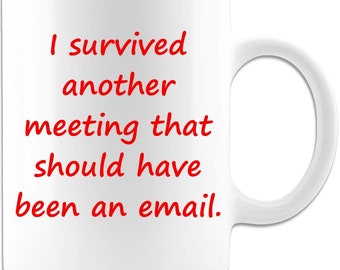 I Survived Another Meeting That Should Have Been an Email Funny Coffee Mug 11oz Premium Quality Gift or Souvenir for any Occasion