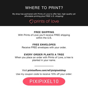 May include: A graphic with the text "WHERE TO PRINT?" and a pink heart with the text "prints of love". The graphic also includes the text "FREE SHIPPING", "FREE ENVELOPES", "EVERY ORDER PLANTS A TREE", and "Visit printsoflove.com/ref/pixipixelshop". The graphic also includes a red button with the text "PIXIPIXEL10".