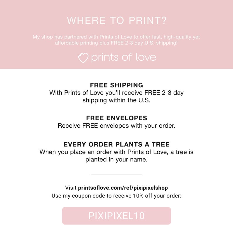 May include: A pink and white graphic with the text "WHERE TO PRINT?" and "prints of love". The graphic also includes information about free shipping, free envelopes, and a tree planting program. The text "PIXIPIXEL10" is on a white button.
