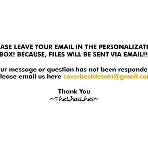 May include: Text on a white background that reads: "PLEASE LEAVE YOUR EMAIL IN THE PERSONALIZATION BOX! BECAUSE, FILES WILL BE SENT VIA EMAIL!!! If your message or question has not been responded to, please email us here coverbestdesain@gmail.com Thank You ~TheLhasLhes~"
