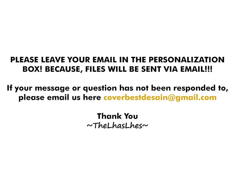 May include: Text on a white background that reads: "PLEASE LEAVE YOUR EMAIL IN THE PERSONALIZATION BOX! BECAUSE, FILES WILL BE SENT VIA EMAIL!!! If your message or question has not been responded to, please email us here coverbestdesain@gmail.com Thank You ~TheLhasLhes~"