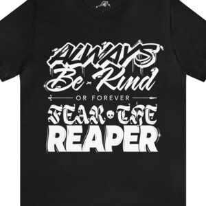 May include: Black t-shirt with white text that reads "Always Be Kind or Forever Fear The Reaper".