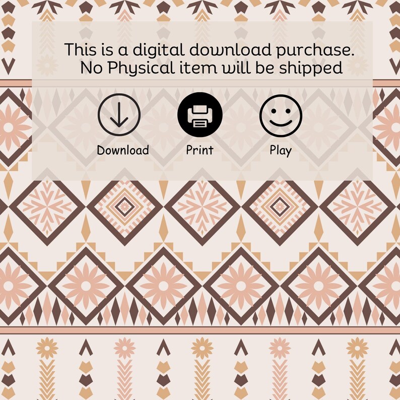 May include: A digital download purchase notice with a brown, white, and pink geometric pattern background. The text reads "This is a digital download purchase. No Physical item will be shipped". Below the text are three icons: a downward arrow, a printer, and a smiley face. The icons are labeled "Download", "Print", and "Play".