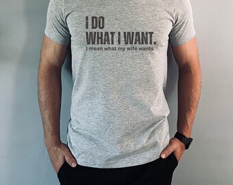 I Do What I Want T-Shirt,  Funny Husband Shirt, Sarcastic Shirt, Gift for Him, Gift from Wife, Anniversary Gift for Him, Funny Marriage Gift